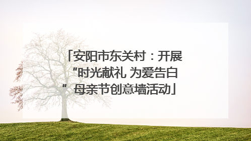 安阳市东关村：开展“时光献礼 为爱告白”母亲节创意墙活动